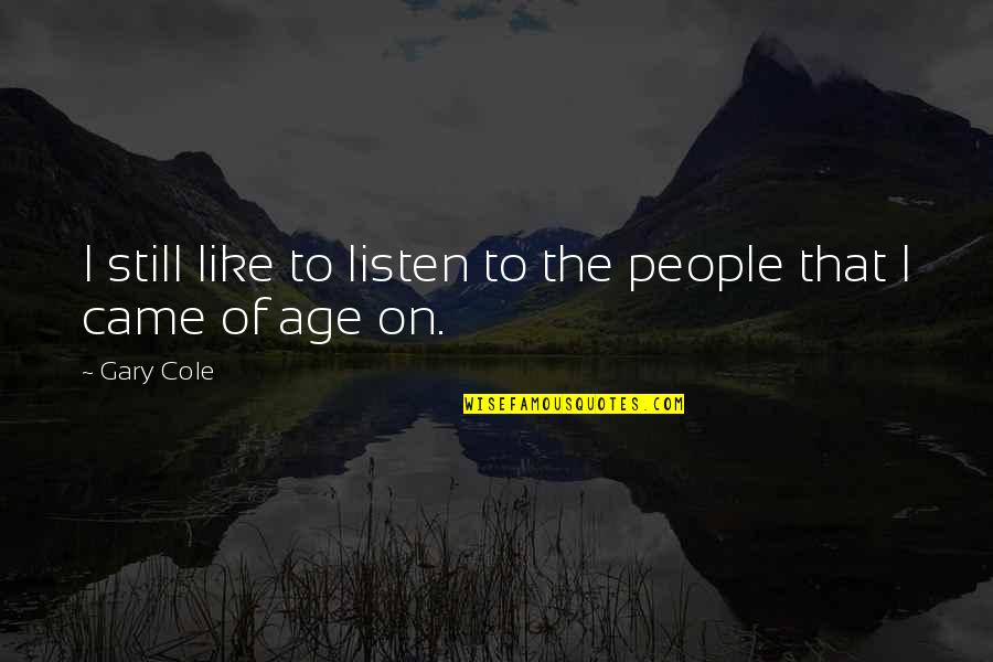 Saiu Ou Quotes By Gary Cole: I still like to listen to the people