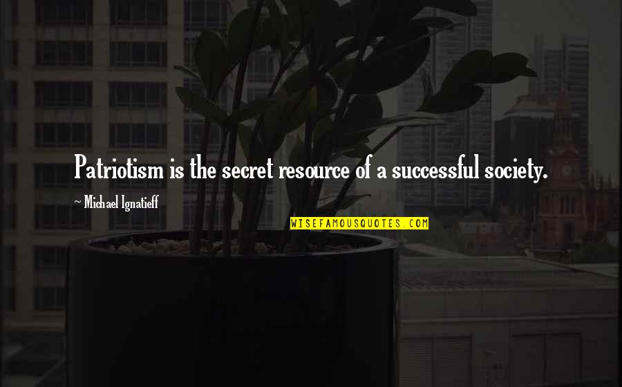Saiyyed O Quotes By Michael Ignatieff: Patriotism is the secret resource of a successful