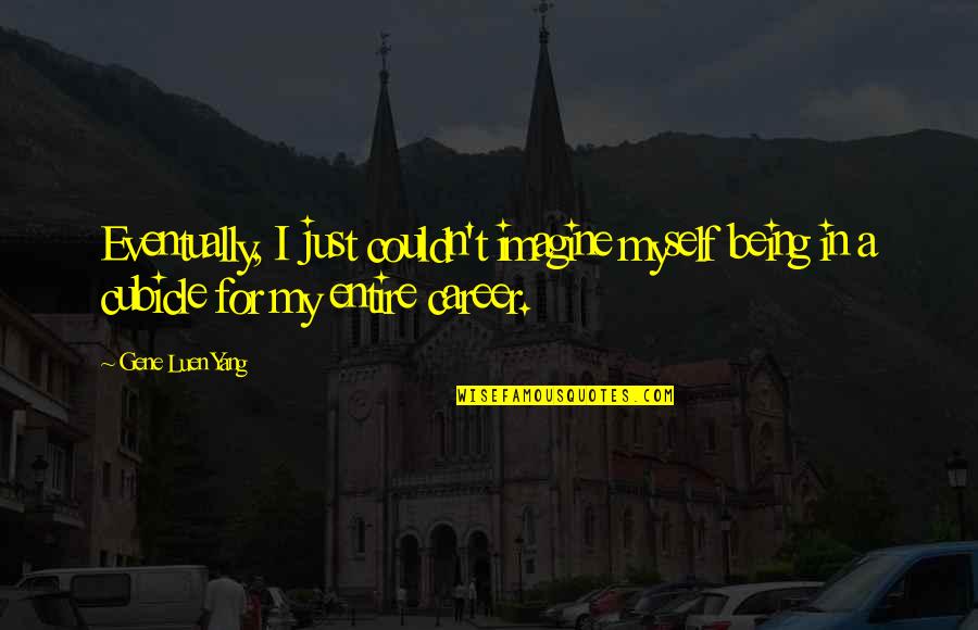 Sajak Sejadah Quotes By Gene Luen Yang: Eventually, I just couldn't imagine myself being in Sajak Sejadah Quotes By Gene Luen Yang: Eventually, I just couldn't imagine myself being in