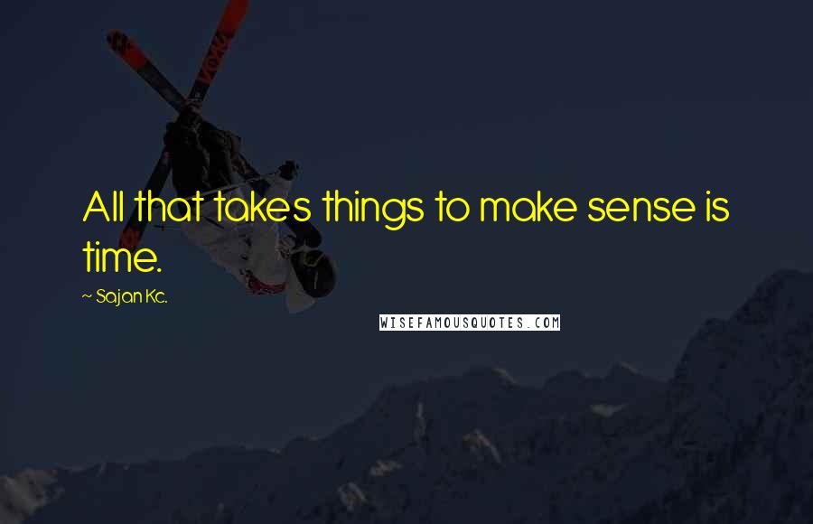 Sajan Kc. quotes: All that takes things to make sense is time.