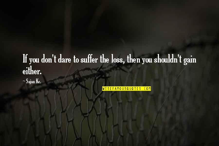 Sajan Quotes By Sajan Kc.: If you don't dare to suffer the loss,