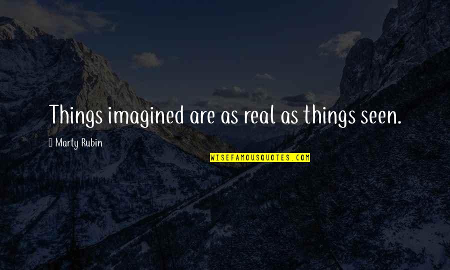 Sajana Shrestha Quotes By Marty Rubin: Things imagined are as real as things seen. Sajana Shrestha Quotes By Marty Rubin: Things imagined are as real as things seen.