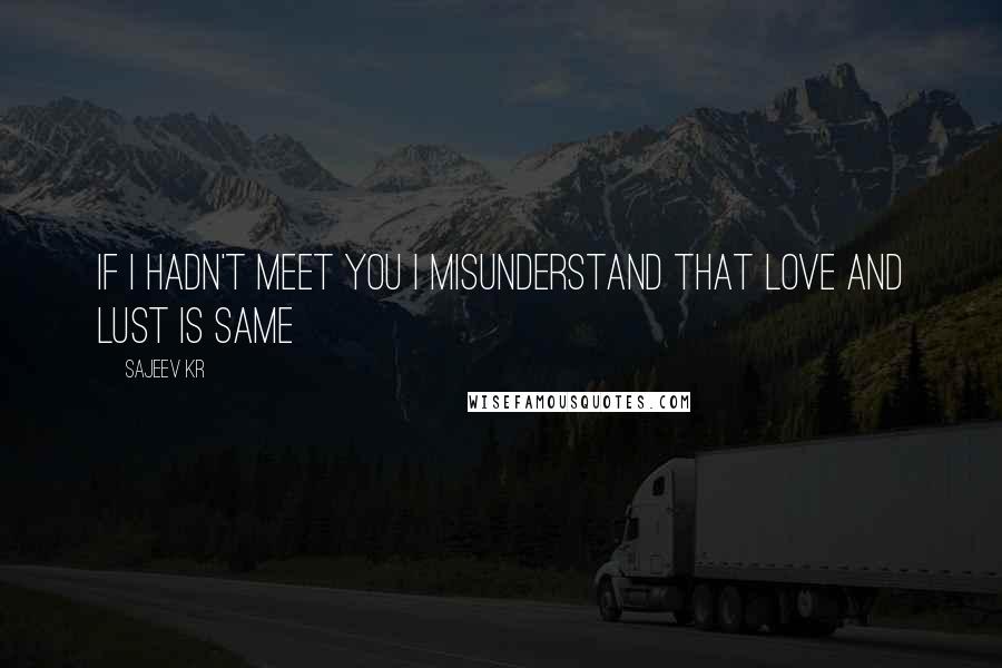 Sajeev Kr quotes: If i hadn't meet you i misunderstand that love and lust is same