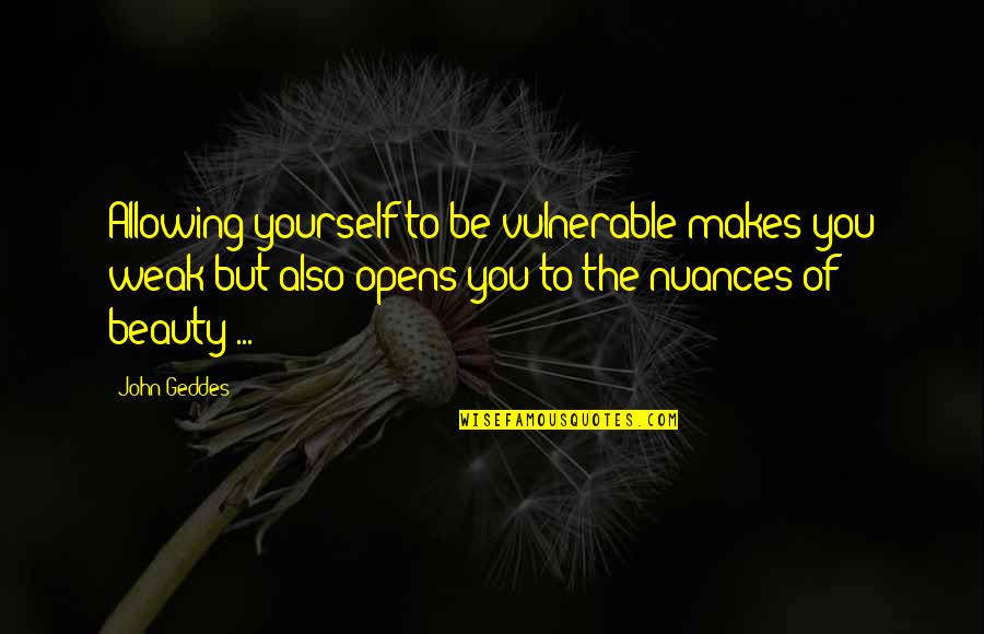 Sajeta Moji Quotes By John Geddes: Allowing yourself to be vulnerable makes you weak