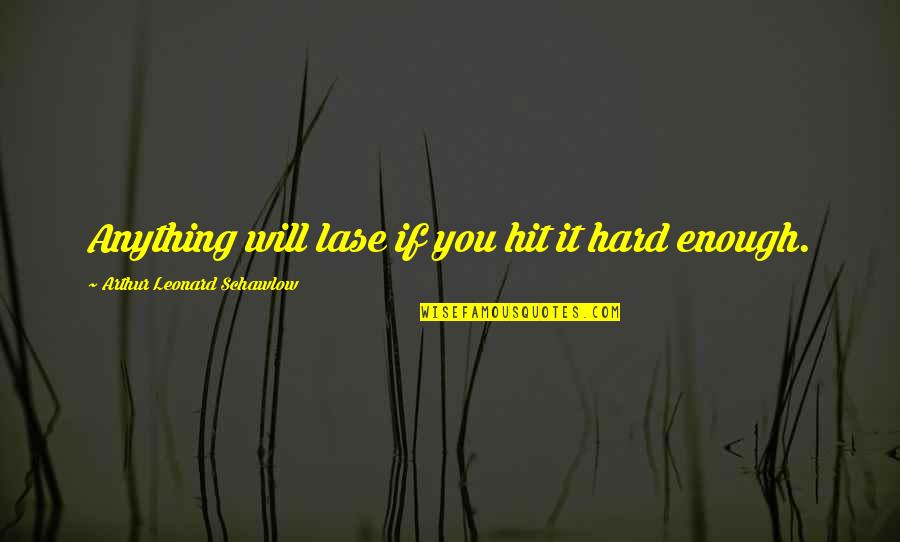Sajetarian Quotes By Arthur Leonard Schawlow: Anything will lase if you hit it hard Sajetarian Quotes By Arthur Leonard Schawlow: Anything will lase if you hit it hard