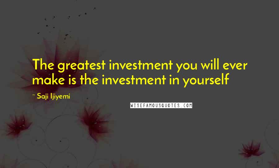Saji Ijiyemi quotes: The greatest investment you will ever make is the investment in yourself