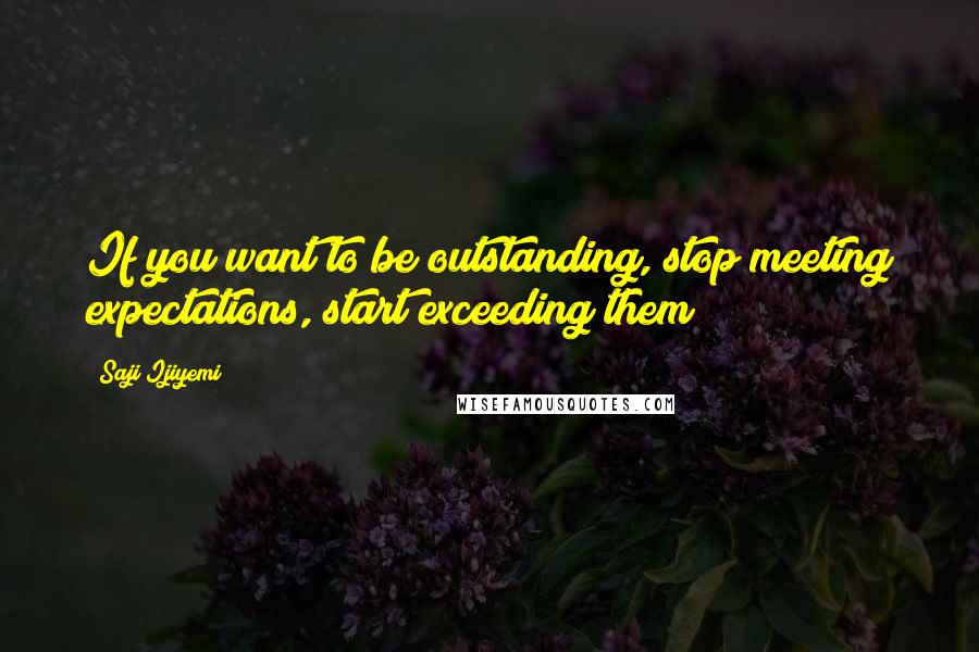Saji Ijiyemi quotes: If you want to be outstanding, stop meeting expectations, start exceeding them