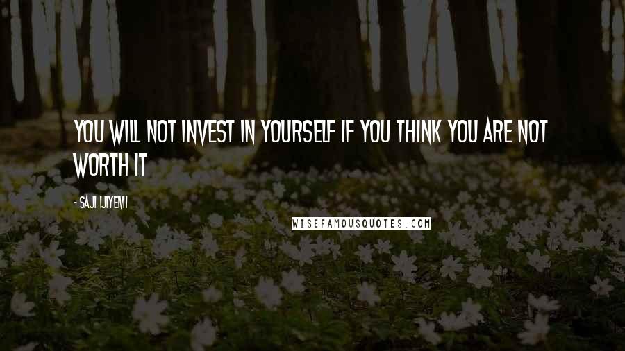 Saji Ijiyemi quotes: You will not invest in yourself if you think you are not worth it