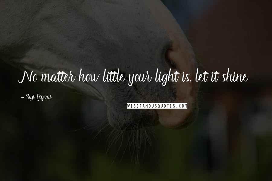 Saji Ijiyemi quotes: No matter how little your light is, let it shine