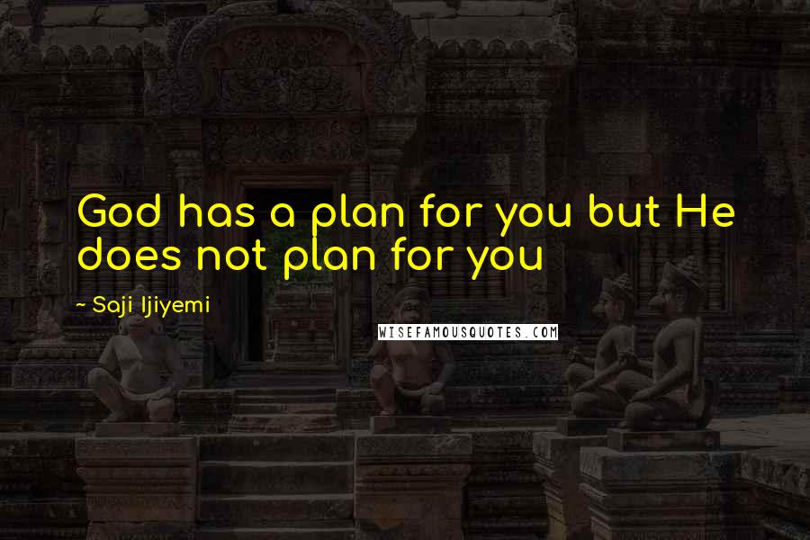 Saji Ijiyemi quotes: God has a plan for you but He does not plan for you