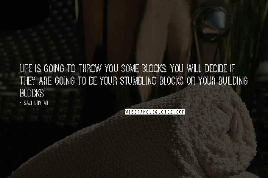 Saji Ijiyemi quotes: Life is going to throw you some blocks. You will decide if they are going to be your stumbling blocks or your building blocks
