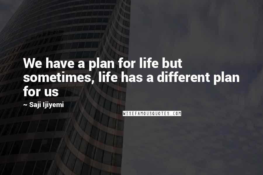 Saji Ijiyemi quotes: We have a plan for life but sometimes, life has a different plan for us