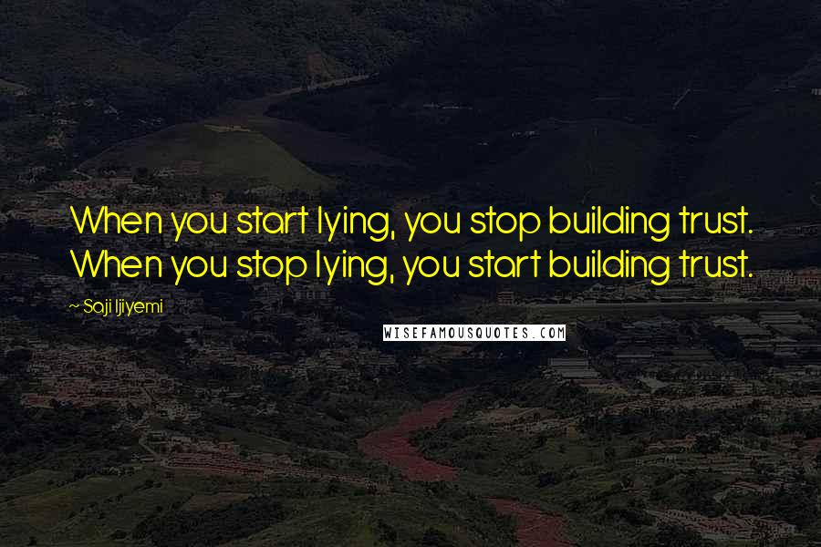 Saji Ijiyemi quotes: When you start lying, you stop building trust. When you stop lying, you start building trust.