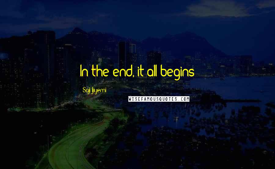 Saji Ijiyemi quotes: In the end, it all begins