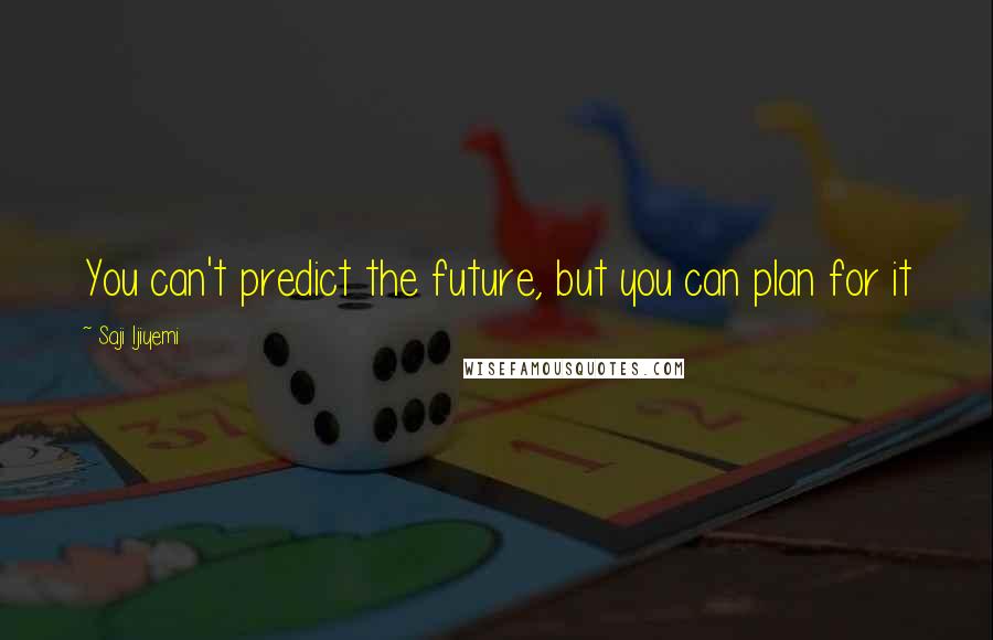 Saji Ijiyemi quotes: You can't predict the future, but you can plan for it