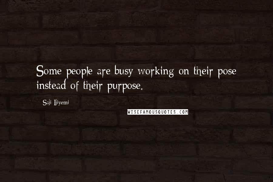 Saji Ijiyemi quotes: Some people are busy working on their pose instead of their purpose.