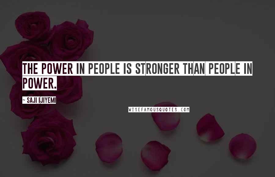 Saji Ijiyemi quotes: The power in people is stronger than people in power.