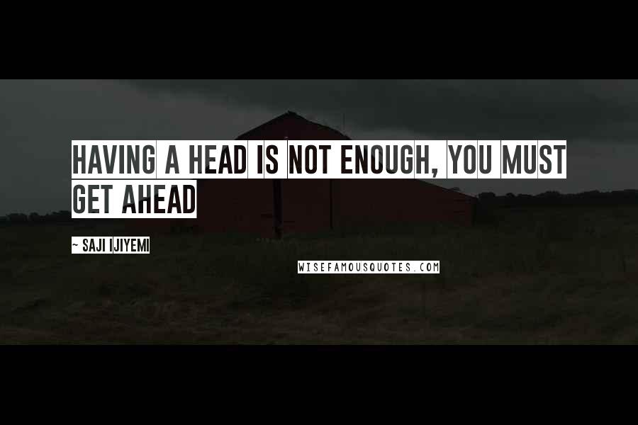 Saji Ijiyemi quotes: Having a head is not enough, you must get ahead