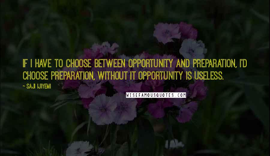 Saji Ijiyemi quotes: If I have to choose between opportunity and preparation, I'd choose preparation, without it opportunity is useless.