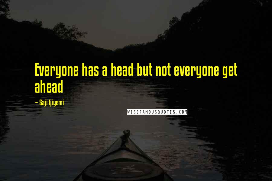 Saji Ijiyemi quotes: Everyone has a head but not everyone get ahead