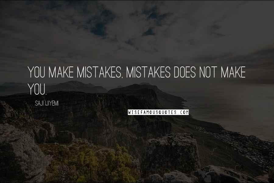 Saji Ijiyemi quotes: You make mistakes, mistakes does not make you.