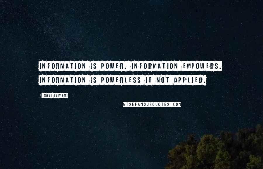 Saji Ijiyemi quotes: Information is power. Information empowers. Information is powerless if not applied.