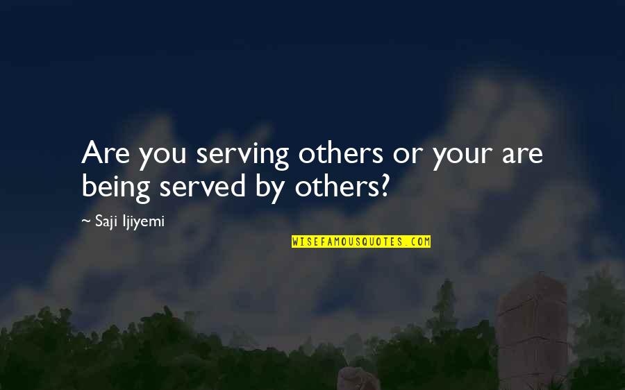 Saji Ijiyemi Quotes By Saji Ijiyemi: Are you serving others or your are being Saji Ijiyemi Quotes By Saji Ijiyemi: Are you serving others or your are being