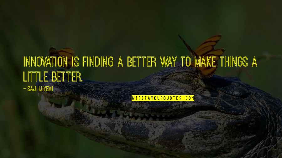 Saji Ijiyemi Quotes By Saji Ijiyemi: Innovation is finding a better way to make