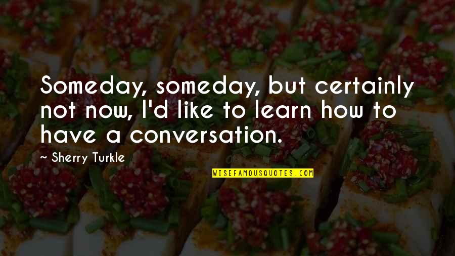Sajian Ambang Quotes By Sherry Turkle: Someday, someday, but certainly not now, I'd like