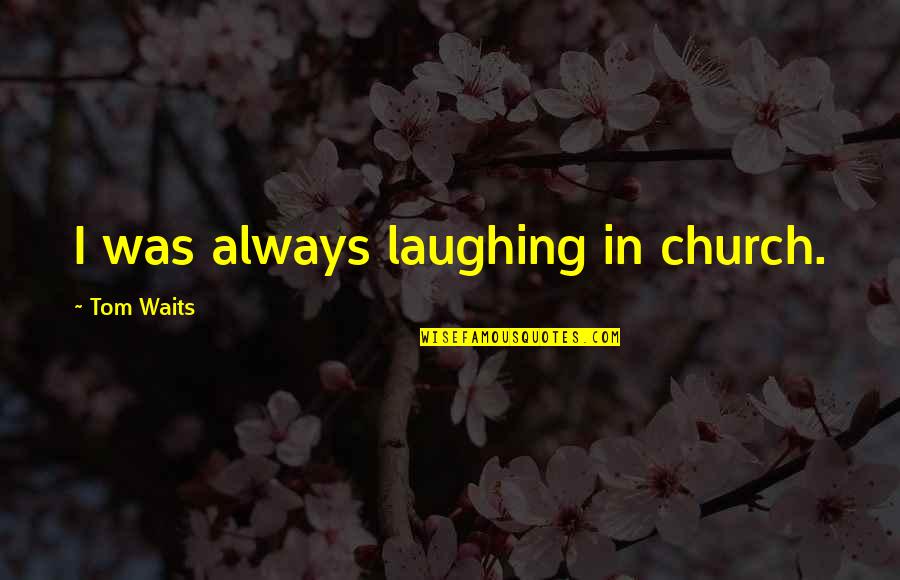 Sajini Maduwantika Quotes By Tom Waits: I was always laughing in church.