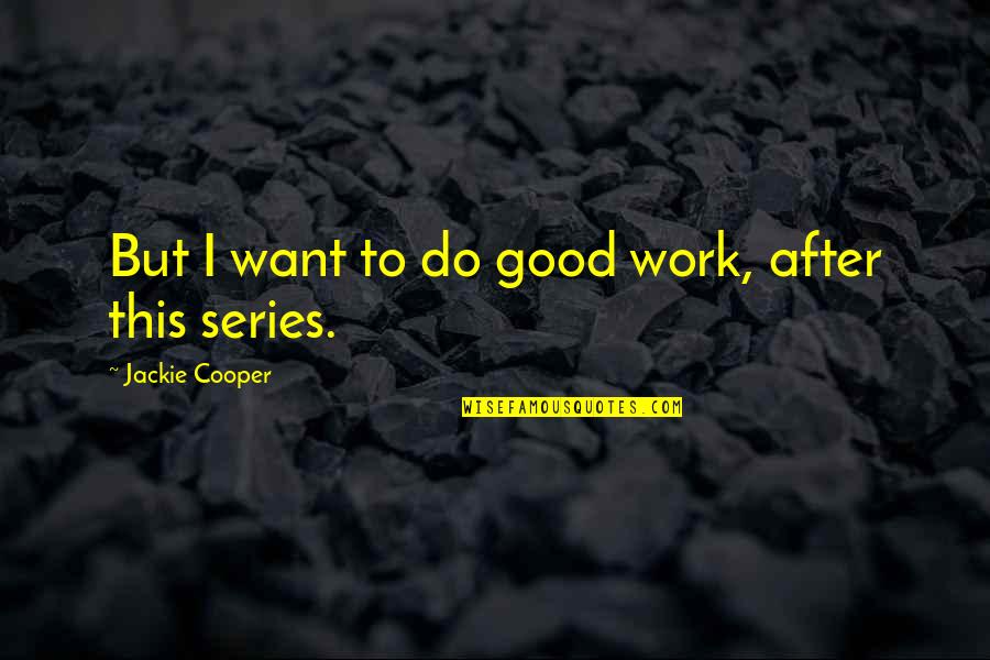 Sajini Quotes By Jackie Cooper: But I want to do good work, after Sajini Quotes By Jackie Cooper: But I want to do good work, after