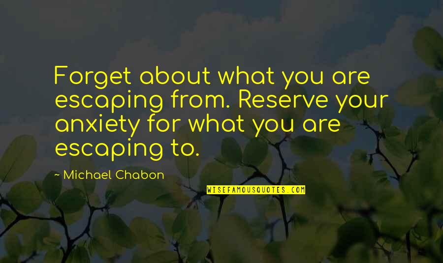 Sajini Quotes By Michael Chabon: Forget about what you are escaping from. Reserve Sajini Quotes By Michael Chabon: Forget about what you are escaping from. Reserve