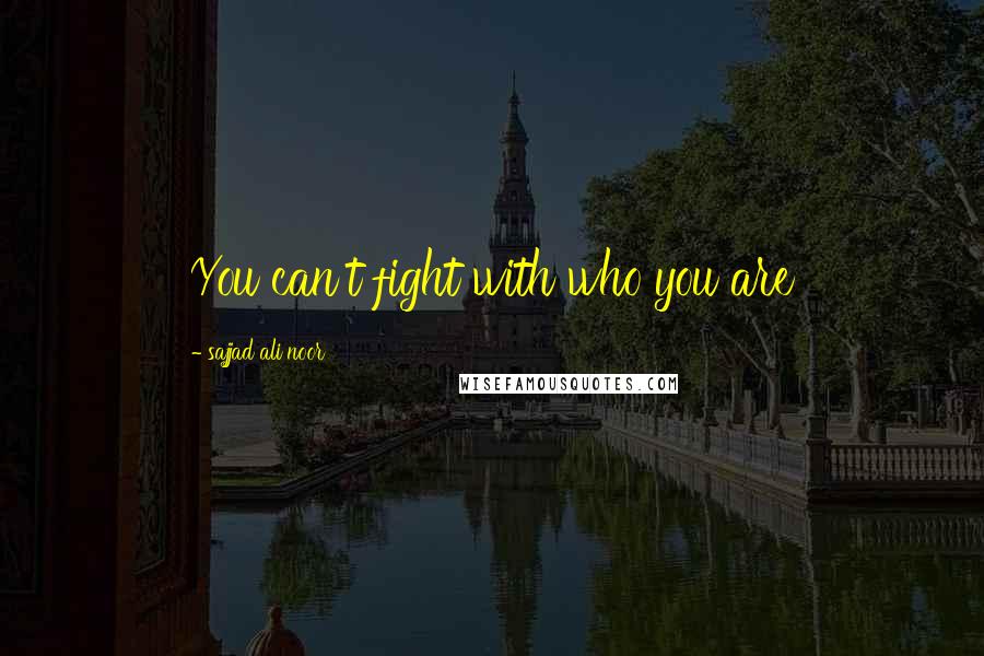 Sajjad Ali Noor quotes: You can't fight with who you are