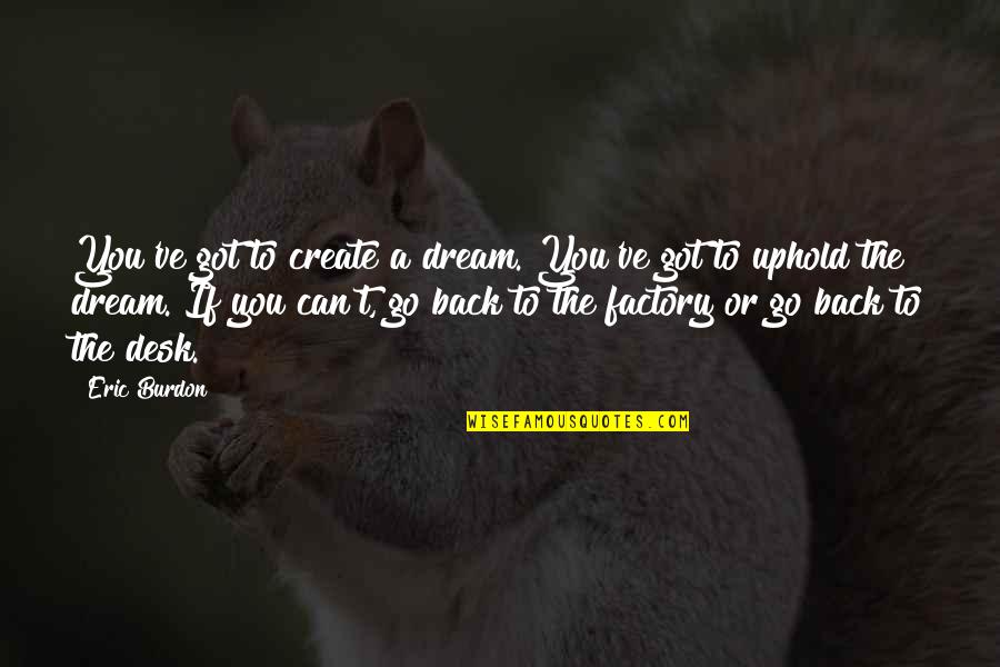 Sajjadifarms Quotes By Eric Burdon: You've got to create a dream. You've got Sajjadifarms Quotes By Eric Burdon: You've got to create a dream. You've got