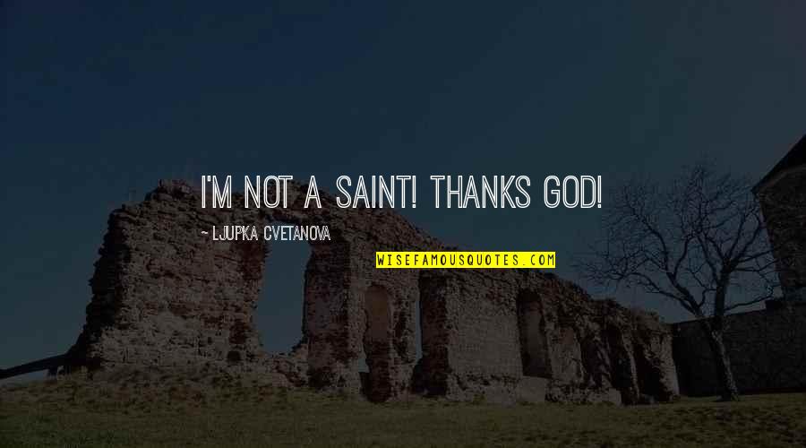 Sajjid Chinoy Quotes By Ljupka Cvetanova: I'm not a saint! Thanks God!