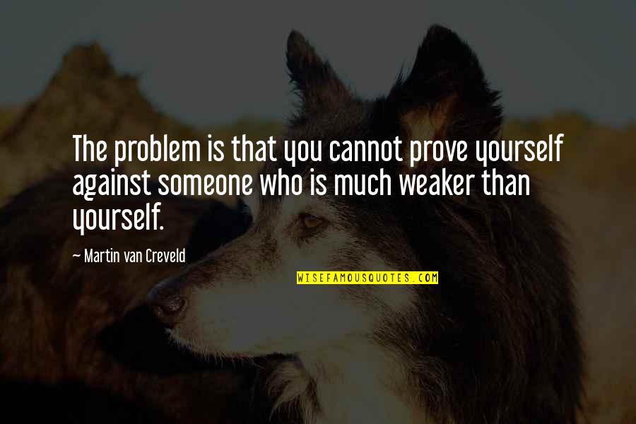 Sajjid Chinoy Quotes By Martin Van Creveld: The problem is that you cannot prove yourself