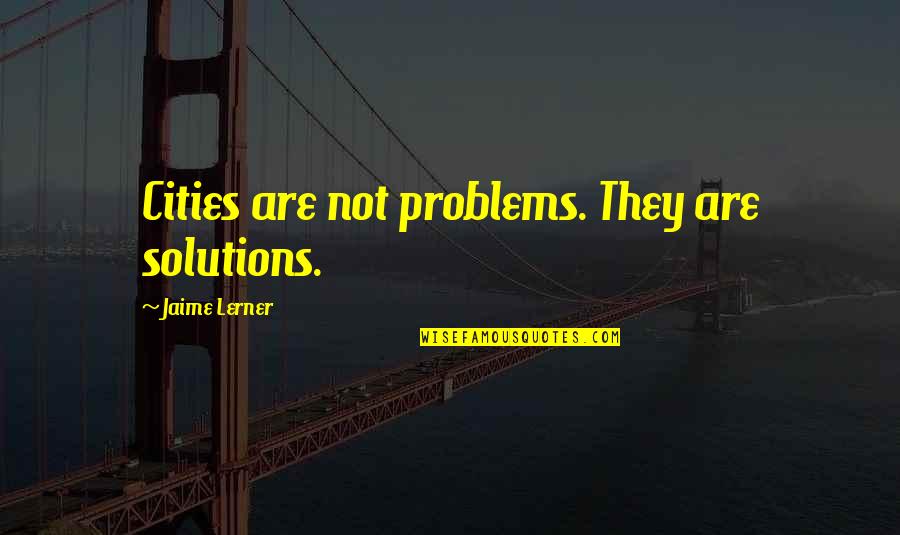 Sajma Kolic Quotes By Jaime Lerner: Cities are not problems. They are solutions.