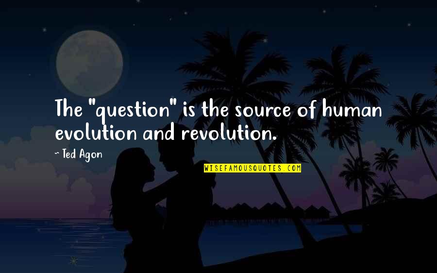 Sajouste Quotes By Ted Agon: The "question" is the source of human evolution