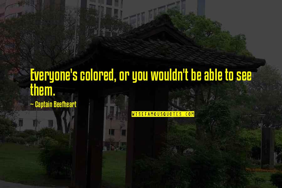 Sajt32 Quotes By Captain Beefheart: Everyone's colored, or you wouldn't be able to Sajt32 Quotes By Captain Beefheart: Everyone's colored, or you wouldn't be able to