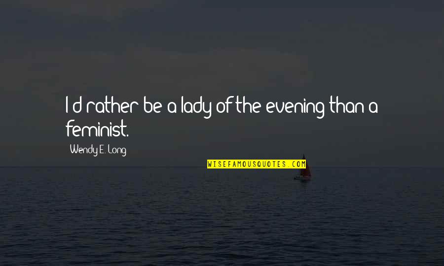 Sajt32 Quotes By Wendy E. Long: I'd rather be a lady of the evening Sajt32 Quotes By Wendy E. Long: I'd rather be a lady of the evening