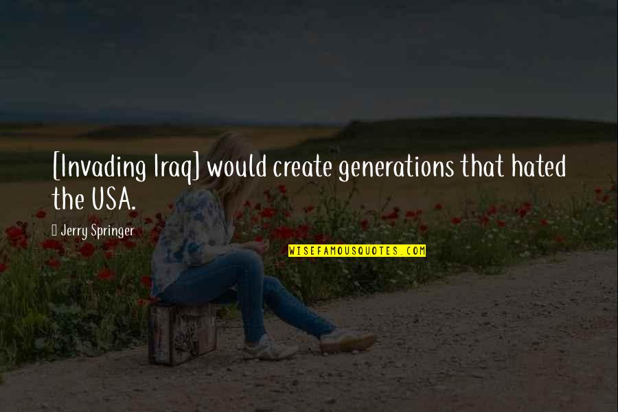 Sakabelo Quotes By Jerry Springer: [Invading Iraq] would create generations that hated the