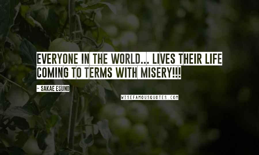 Sakae Esuno quotes: Everyone in the world... lives their life coming to terms with misery!!!