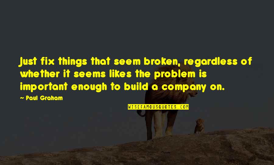 Sakaguchi Quotes By Paul Graham: Just fix things that seem broken, regardless of Sakaguchi Quotes By Paul Graham: Just fix things that seem broken, regardless of