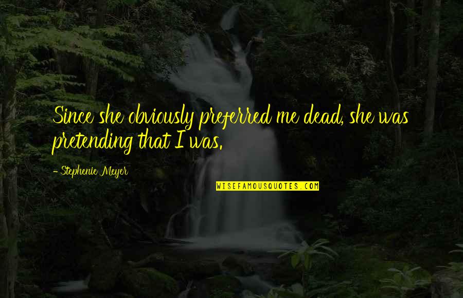 Sakaguchi's Quotes By Stephenie Meyer: Since she obviously preferred me dead, she was Sakaguchi's Quotes By Stephenie Meyer: Since she obviously preferred me dead, she was