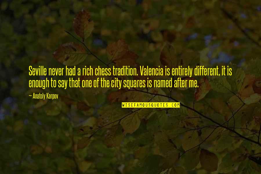 Sakaiya Webberville Quotes By Anatoly Karpov: Seville never had a rich chess tradition. Valencia Sakaiya Webberville Quotes By Anatoly Karpov: Seville never had a rich chess tradition. Valencia