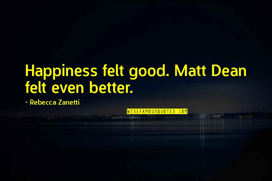 Sakakibara Ikue Quotes By Rebecca Zanetti: Happiness felt good. Matt Dean felt even better. Sakakibara Ikue Quotes By Rebecca Zanetti: Happiness felt good. Matt Dean felt even better.