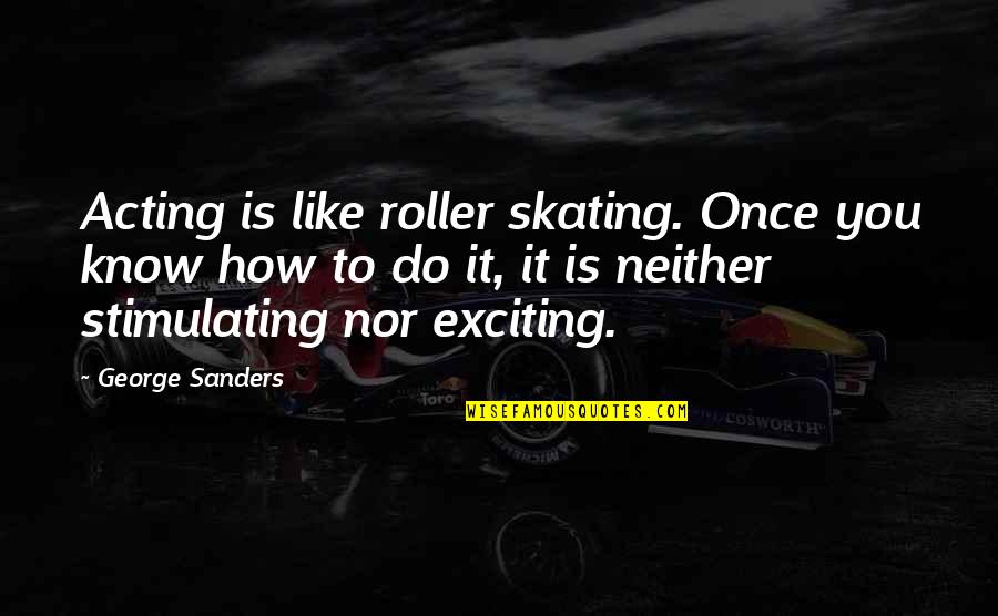 Sakamoto Quotes By George Sanders: Acting is like roller skating. Once you know Sakamoto Quotes By George Sanders: Acting is like roller skating. Once you know