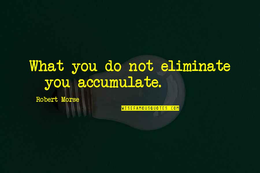 Sakantay Quotes By Robert Morse: What you do not eliminate - you accumulate.