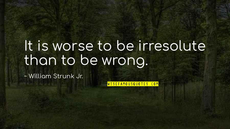 Sakaratmak Quotes By William Strunk Jr.: It is worse to be irresolute than to Sakaratmak Quotes By William Strunk Jr.: It is worse to be irresolute than to