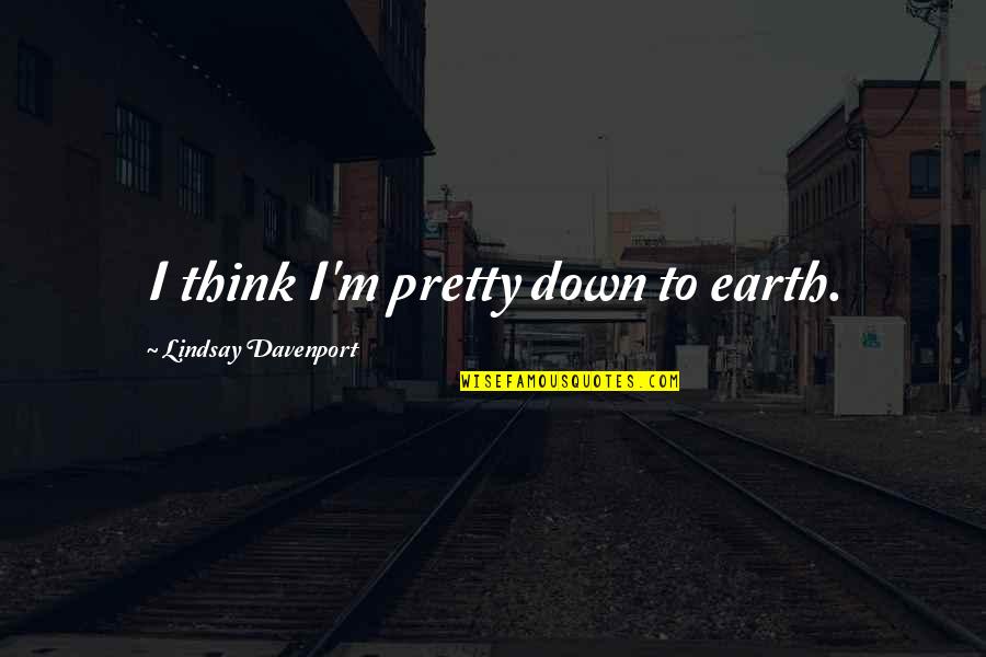 Sakashita Supermercados Quotes By Lindsay Davenport: I think I'm pretty down to earth. Sakashita Supermercados Quotes By Lindsay Davenport: I think I'm pretty down to earth.